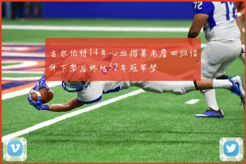 吉尔伯特14年心血招募老詹回归信件下架后终结52年冠军梦