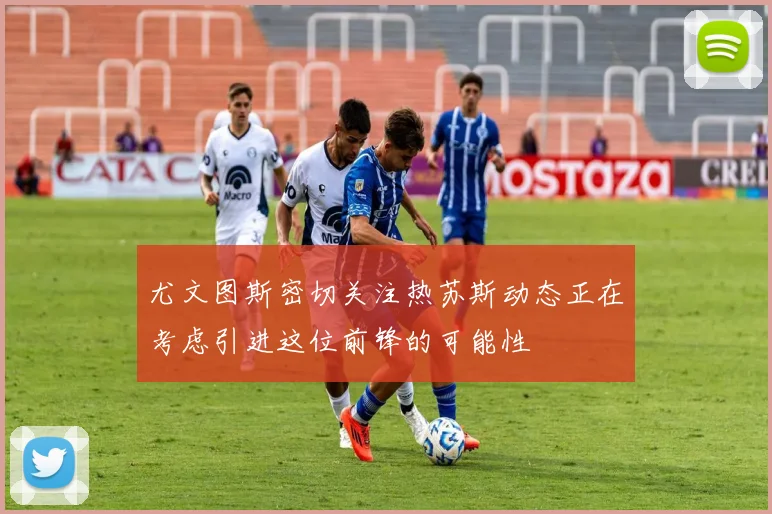 尤文图斯密切关注热苏斯动态正在考虑引进这位前锋的可能性