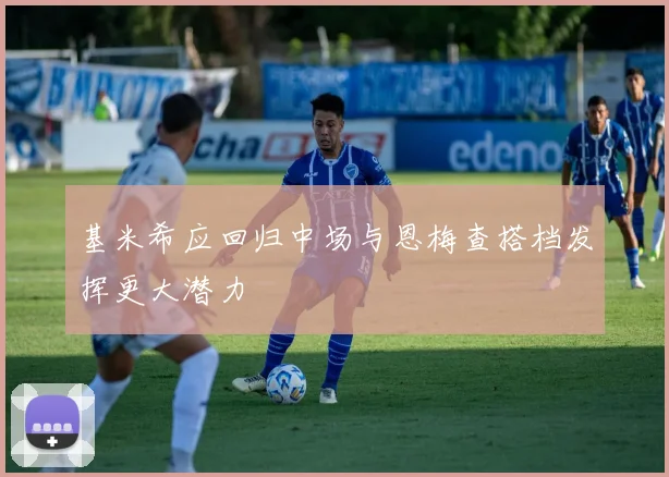 基米希应回归中场与恩梅查搭档发挥更大潜力