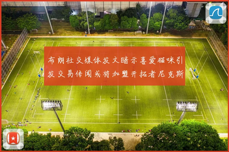 布朗社交媒体发文暗示喜爱猫咪引发交易传闻或将加盟开拓者尼克斯雷霆湖人