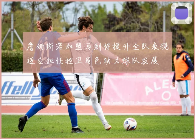 詹姆斯若加盟马刺将提升全队表现适合担任控卫角色助力球队发展