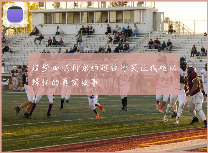 追梦回忆科尔的过往冲突让我难以释怀的真实故事