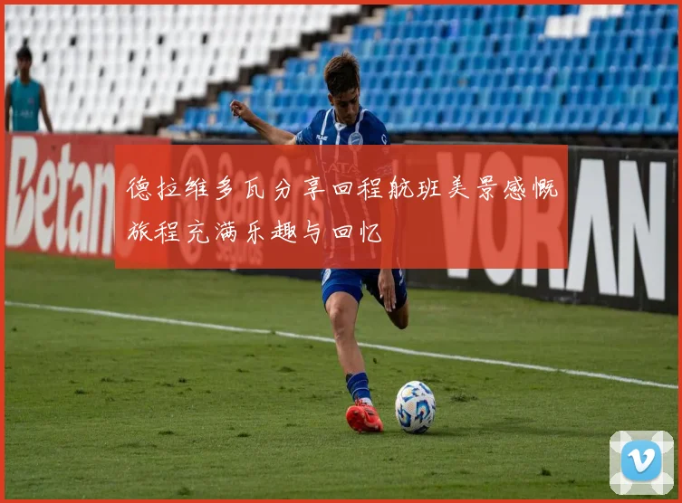 德拉维多瓦分享回程航班美景感慨旅程充满乐趣与回忆