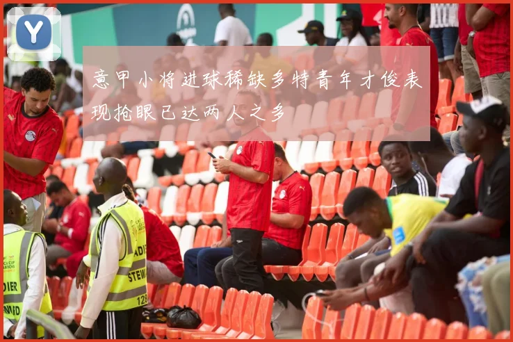 意甲小将进球稀缺多特青年才俊表现抢眼已达两人之多