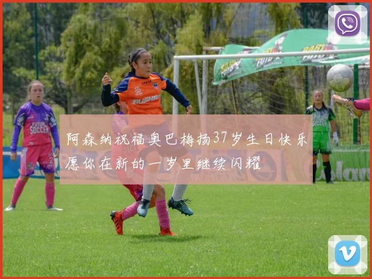 阿森纳祝福奥巴梅扬37岁生日快乐愿你在新的一岁里继续闪耀