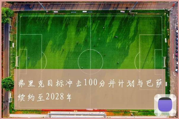 弗里克目标冲击100分并计划与巴萨续约至2028年